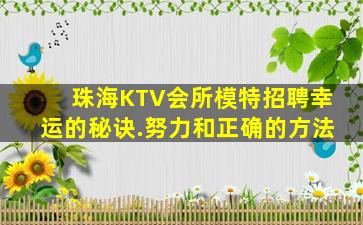 珠海KTV会所模特招聘幸运的秘诀.努力和正确的方法